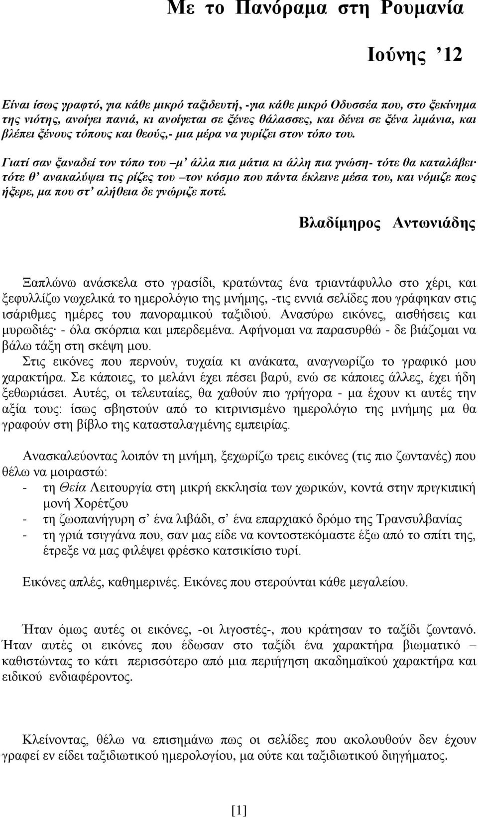 Γιατί σαν ξαναδεί τον τόπο του μ άλλα πια μάτια κι άλλη πια γνώση- τότε θα καταλάβει τότε θ ανακαλύψει τις ρίζες του τον κόσμο που πάντα έκλεινε μέσα του, και νόμιζε πως ήξερε, μα που στ αλήθεια δε