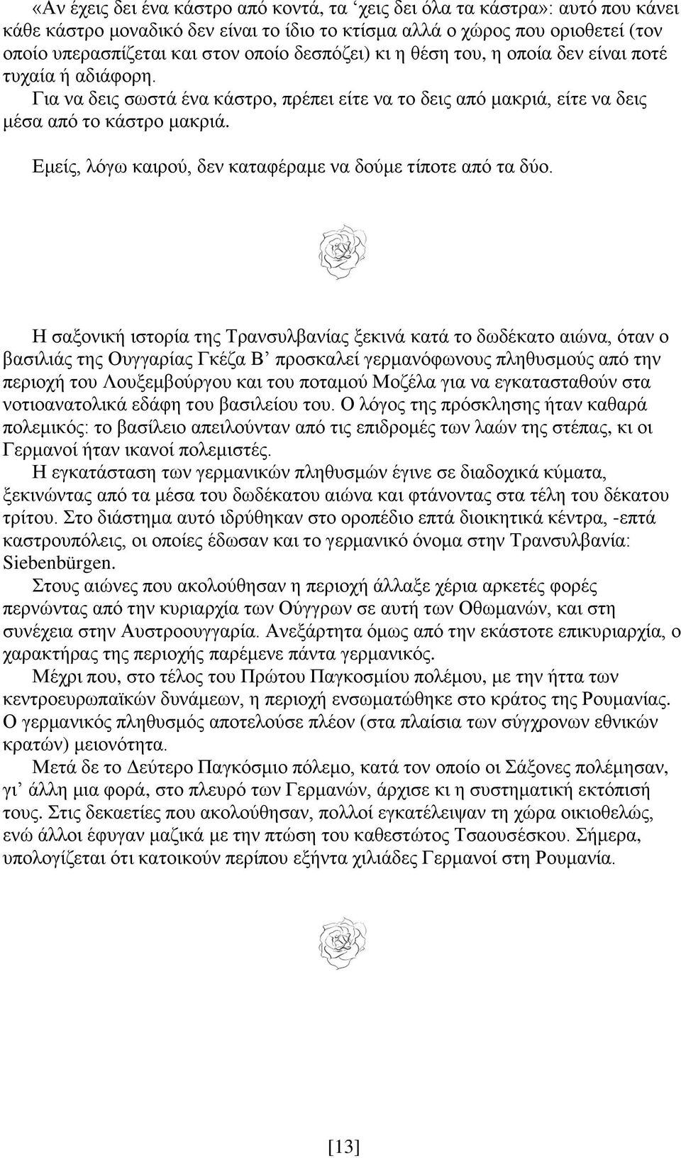 Εμείς, λόγω καιρού, δεν καταφέραμε να δούμε τίποτε από τα δύο.