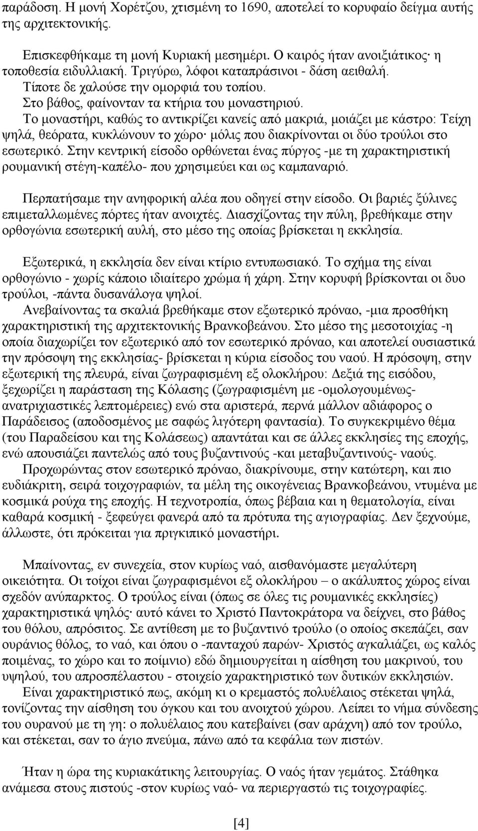 Το μοναστήρι, καθώς το αντικρίζει κανείς από μακριά, μοιάζει με κάστρο: Τείχη ψηλά, θεόρατα, κυκλώνουν το χώρο μόλις που διακρίνονται οι δύο τρούλοι στο εσωτερικό.