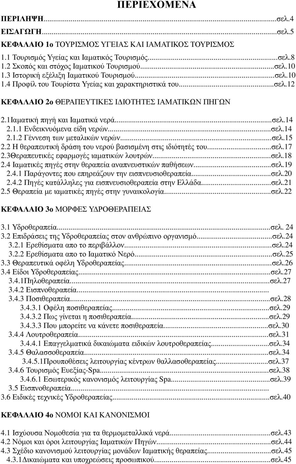 ..σελ.14 2.1.1 Ενδεικνυόµενα είδη νερών...σελ.14 2.1.2 Γέννεση των µεταλικών νερών...σελ.15 2.2 Η θεραπευτική δράση του νερού βασισµένη στις ιδιότητές του...σελ.17 2.