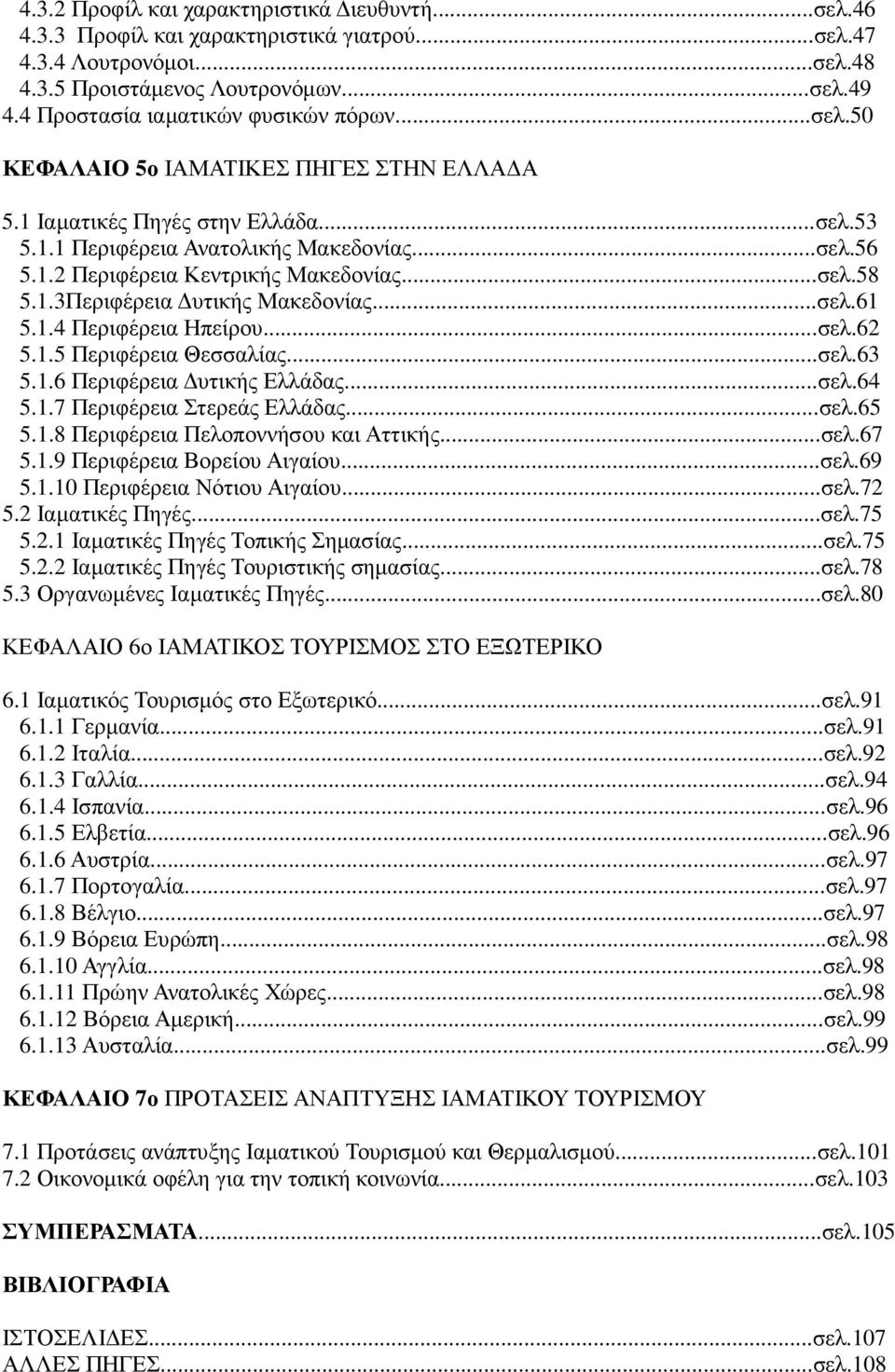 ..σελ.58 5.1.3Περιφέρεια υτικής Μακεδονίας...σελ.61 5.1.4 Περιφέρεια Ηπείρου...σελ.62 5.1.5 Περιφέρεια Θεσσαλίας...σελ.63 5.1.6 Περιφέρεια υτικής Ελλάδας...σελ.64 5.1.7 Περιφέρεια Στερεάς Ελλάδας...σελ.65 5.