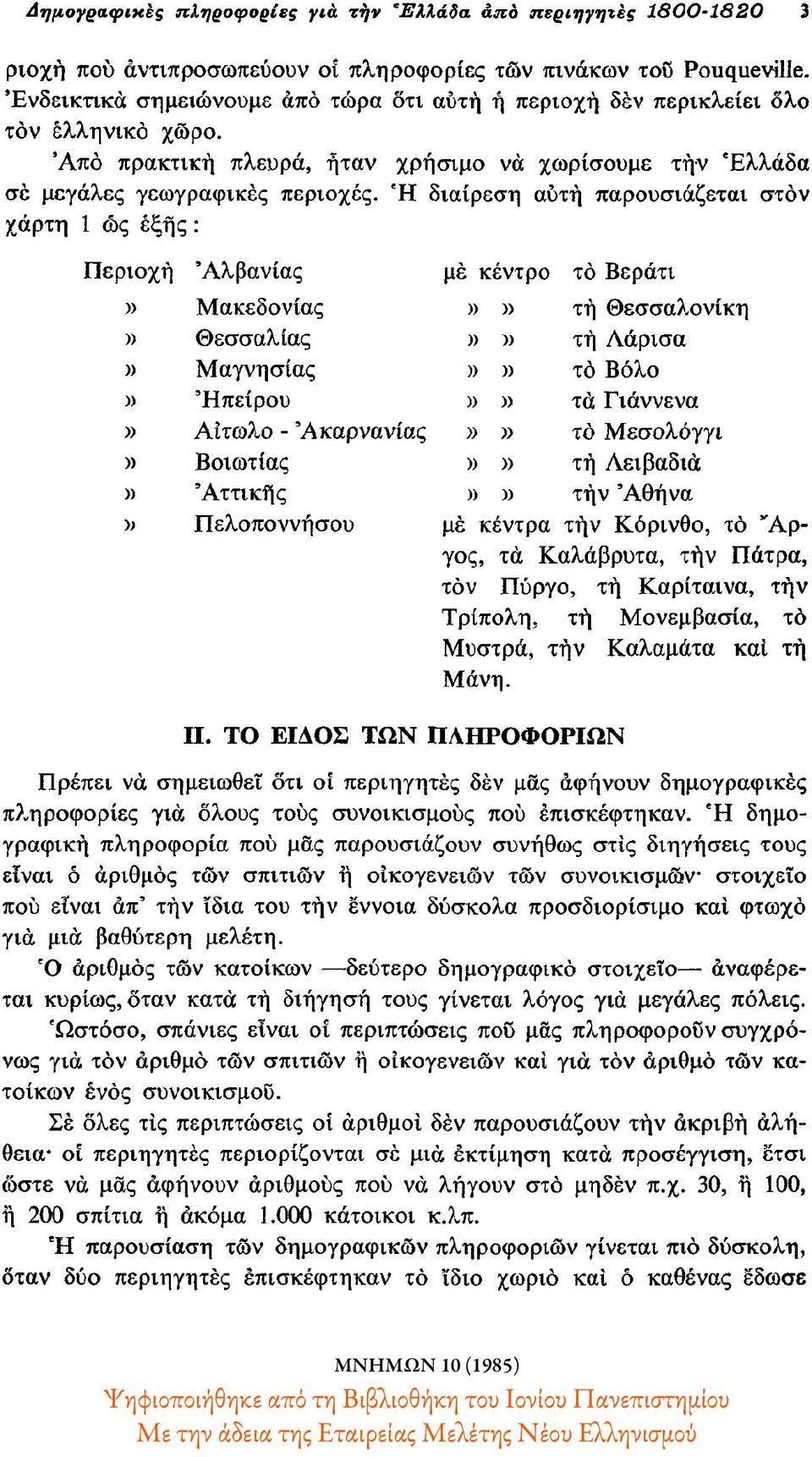 Η διαίρεση αυτή παρουσιάζεται στον χάρτη 1 ως εξής: Περιοχή Αλβανίας με κέντρο το Βεράτι» Μακεδονίας»» τη Θεσσαλονίκη» Θεσσαλίας»» τη Λάρισα» Μαγνησίας»» το Βόλο» Ηπείρου»» τα Γιάννενα»