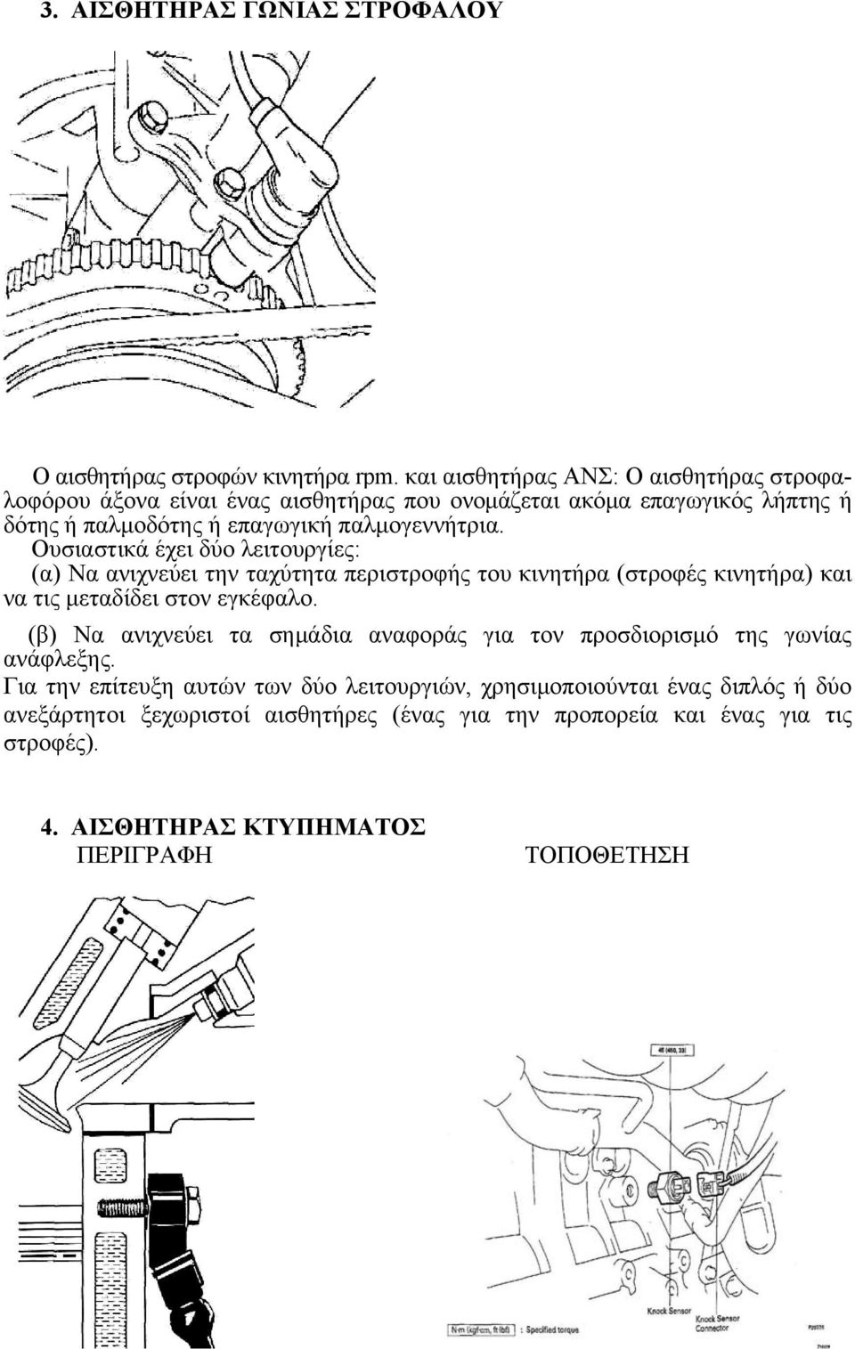 Ουσιαστικά έχει δύ λειτυργίες: (α) Να ανιχνεύει την ταχύτητα περιστρφής τυ κινητήρα (στρφές κινητήρα) και να τις μεταδίδει στν εγκέφαλ.