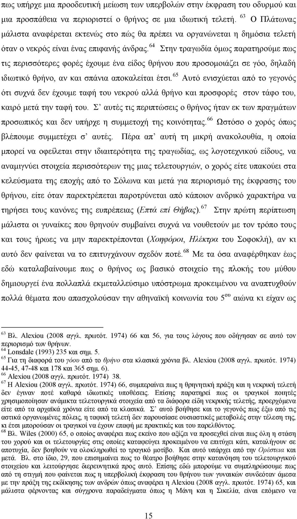 64 Στην τραγωδία όμως παρατηρούμε πως τις περισσότερες φορές έχουμε ένα είδος θρήνου που προσομοιάζει σε γόο, δηλαδή ιδιωτικό θρήνο, αν και σπάνια αποκαλείται έτσι.