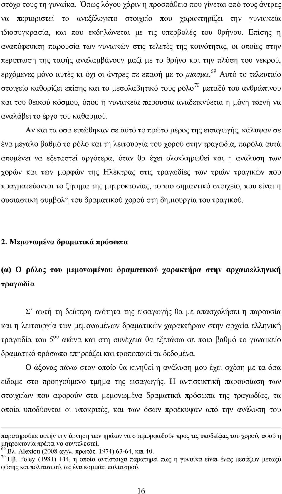 Επίσης η αναπόφευκτη παρουσία των γυναικών στις τελετές της κοινότητας, οι οποίες στην περίπτωση της ταφής αναλαμβάνουν μαζί με το θρήνο και την πλύση του νεκρού, ερχόμενες μόνο αυτές κι όχι οι