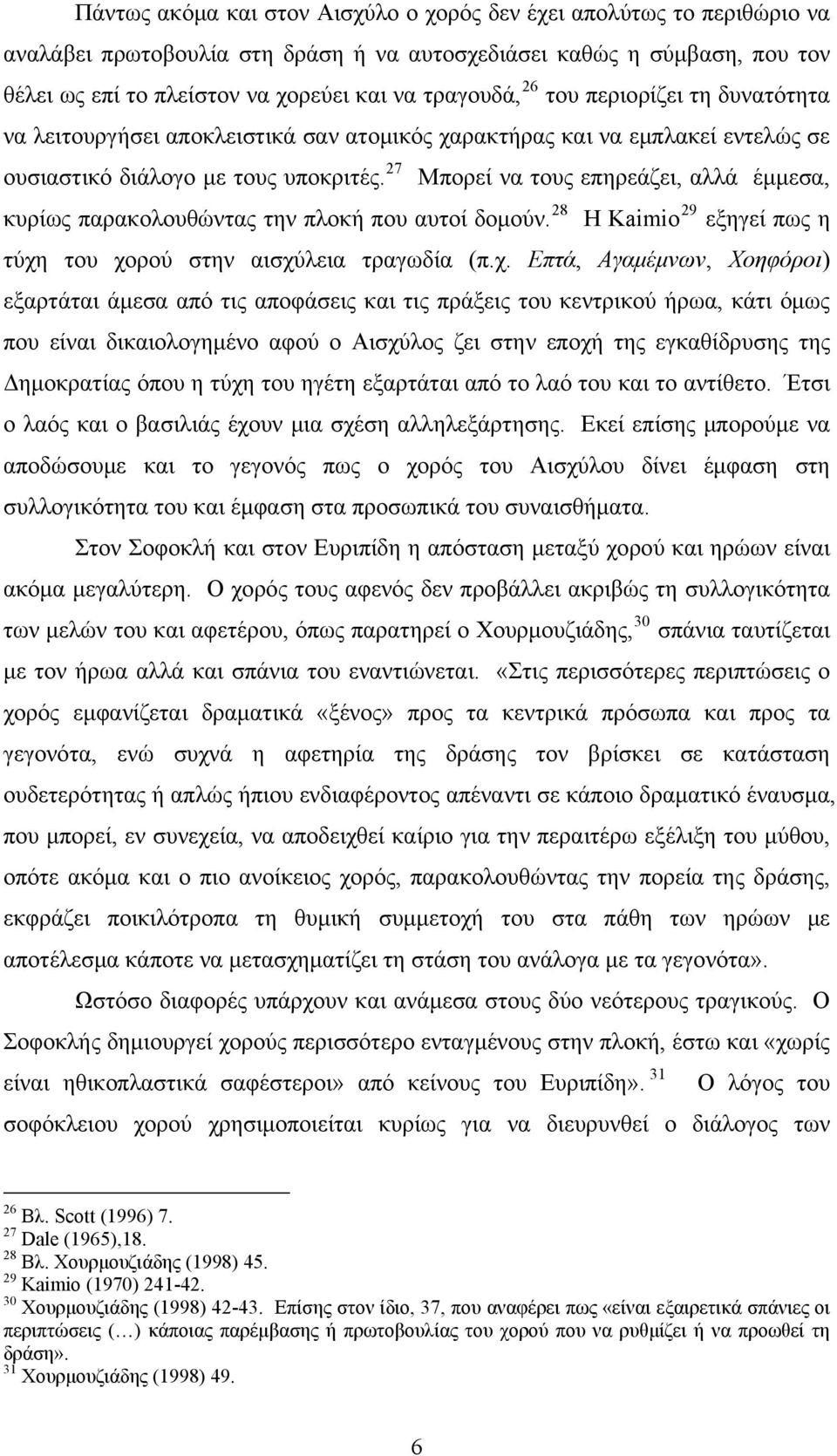 27 Μπορεί να τους επηρεάζει, αλλά έμμεσα, κυρίως παρακολουθώντας την πλοκή που αυτοί δομούν. 28 Η Kaimio 29 εξηγεί πως η τύχη