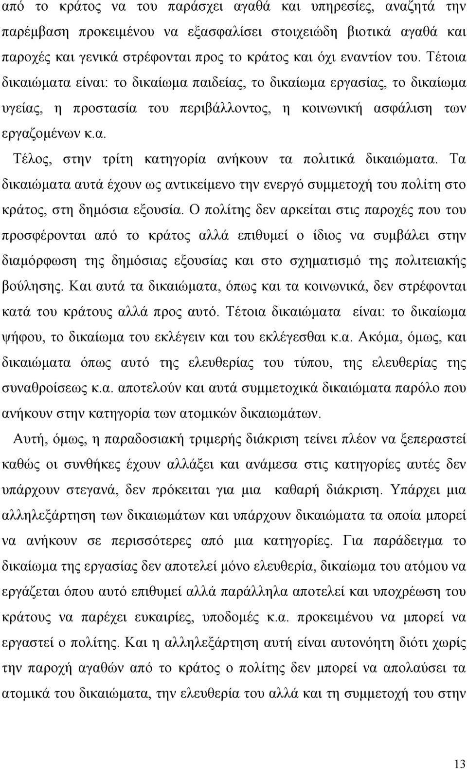 Τα δικαιώματα αυτά έχουν ως αντικείμενο την ενεργό συμμετοχή του πολίτη στο κράτος, στη δημόσια εξουσία.