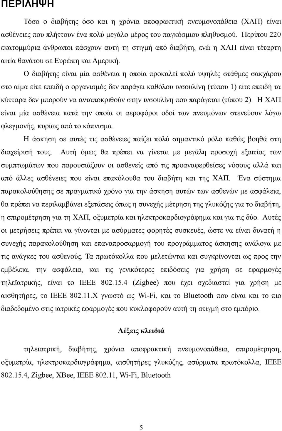 Ο διαβήτης είναι μία ασθένεια η οποία προκαλεί πολύ υψηλές στάθμες σακχάρου στο αίμα είτε επειδή ο οργανισμός δεν παράγει καθόλου ινσουλίνη (τύπου 1) είτε επειδή τα κύτταρα δεν μπορούν να