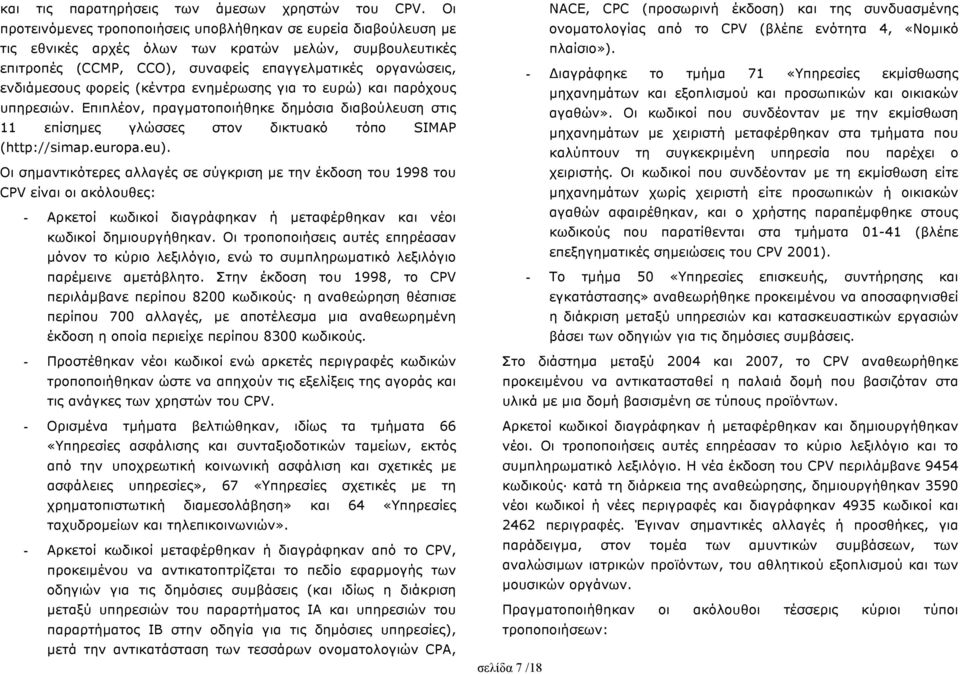 φορείς (κέντρα ενηµέρωσης για το ευρώ) και παρόχους υπηρεσιών. Επιπλέον, πραγµατοποιήθηκε δηµόσια διαβούλευση στις 11 επίσηµες γλώσσες στον δικτυακό τόπο SIMAP (http://simap.europa.eu).