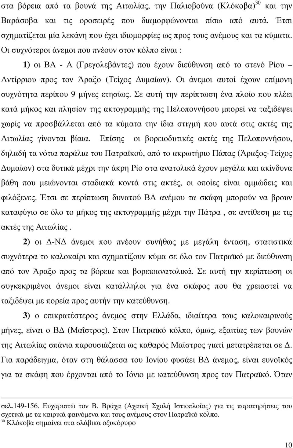 Οι συχνότεροι άνεµοι που πνέουν στον κόλπο είναι : 1) οι ΒΑ - Α (Γρεγολεβάντες) που έχουν διεύθυνση από το στενό Ρίου Αντίρριου προς τον Άραξο (Τείχος υµαίων).