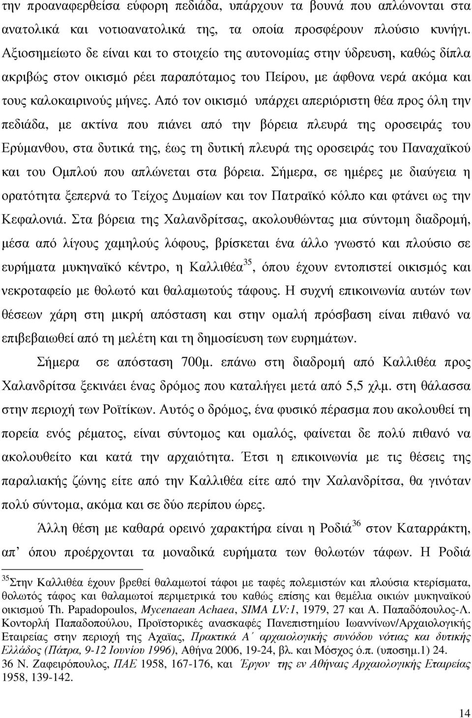 Από τον οικισµό υπάρχει απεριόριστη θέα προς όλη την πεδιάδα, µε ακτίνα που πιάνει από την βόρεια πλευρά της οροσειράς του Ερύµανθου, στα δυτικά της, έως τη δυτική πλευρά της οροσειράς του Παναχαϊκού