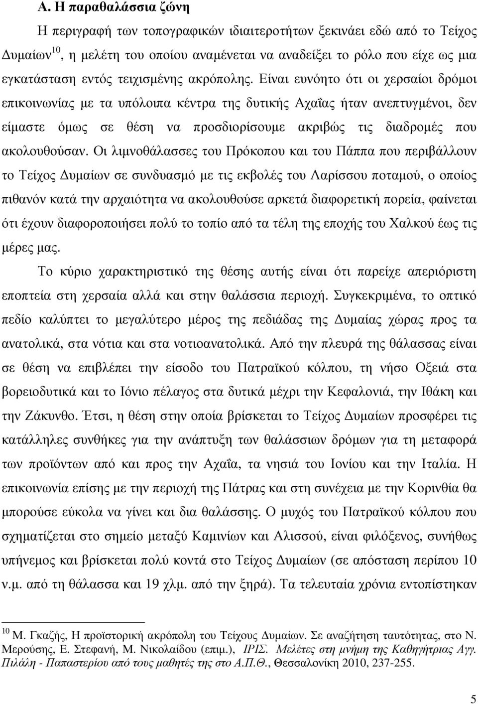 Είναι ευνόητο ότι οι χερσαίοι δρόµοι επικοινωνίας µε τα υπόλοιπα κέντρα της δυτικής Αχαΐας ήταν ανεπτυγµένοι, δεν είµαστε όµως σε θέση να προσδιορίσουµε ακριβώς τις διαδροµές που ακολουθούσαν.