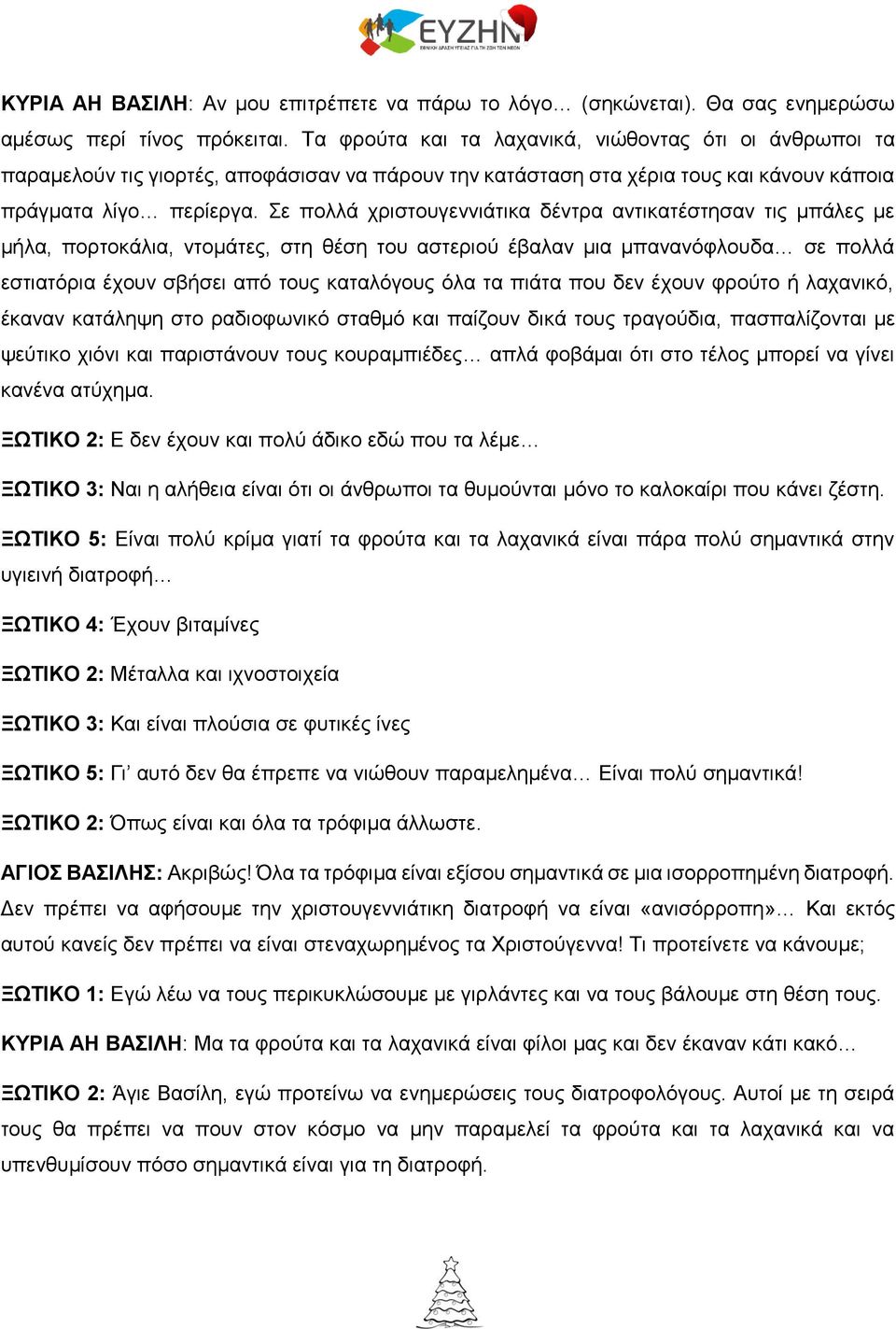 Σε πολλά χριστουγεννιάτικα δέντρα αντικατέστησαν τις μπάλες με μήλα, πορτοκάλια, ντομάτες, στη θέση του αστεριού έβαλαν μια μπανανόφλουδα σε πολλά εστιατόρια έχουν σβήσει από τους καταλόγους όλα τα