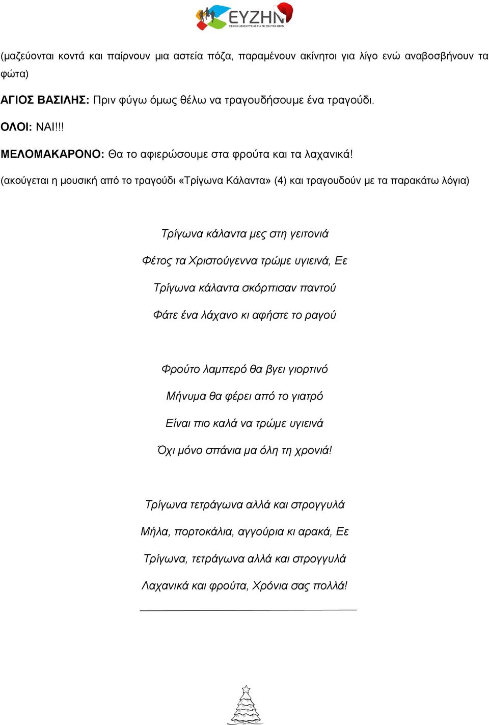 (ακούγεται η μουσική από το τραγούδι «Τρίγωνα Κάλαντα» (4) και τραγουδούν με τα παρακάτω λόγια) Τρίγωνα κάλαντα μες στη γειτονιά Φέτος τα Χριστούγεννα τρώμε υγιεινά, Εε Τρίγωνα κάλαντα