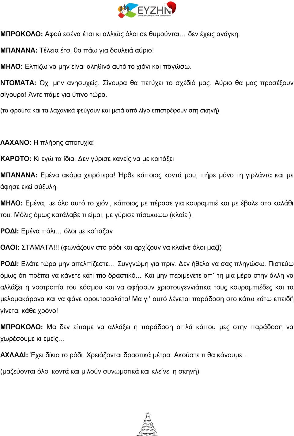 (τα φρούτα και τα λαχανικά φεύγουν και μετά από λίγο επιστρέφουν στη σκηνή) ΛΑΧΑΝΟ: Η πλήρης αποτυχία! ΚΑΡΟΤΟ: Κι εγώ τα ίδια. Δεν γύρισε κανείς να με κοιτάξει ΜΠΑΝΑΝΑ: Εμένα ακόμα χειρότερα!