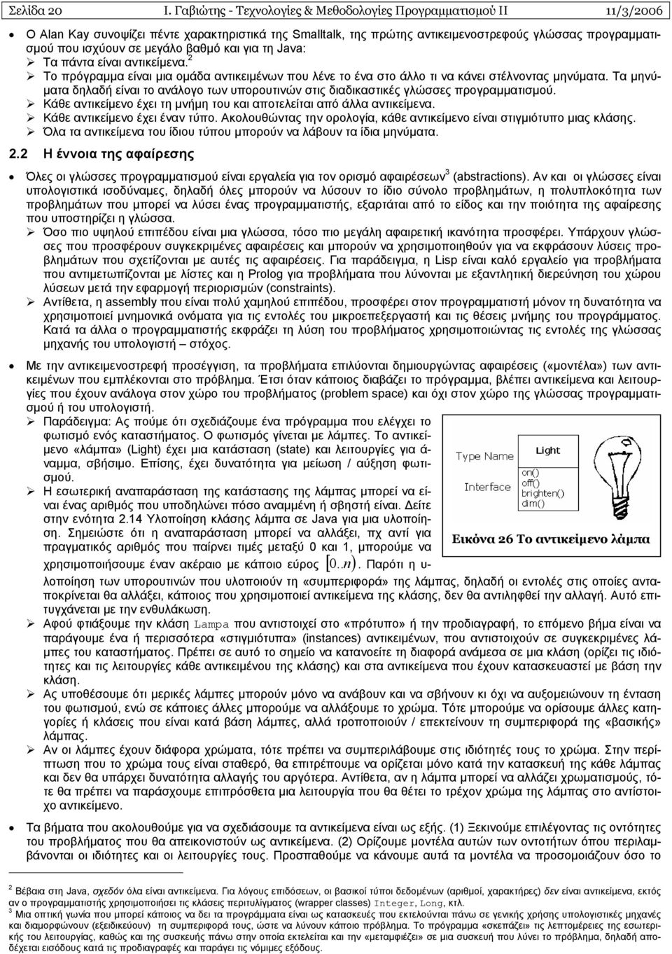 µεγάλο βαθµό και για τη Java: Τα πάντα είναι αντικείµενα. 2 Το πρόγραµµα είναι µια οµάδα αντικειµένων που λένε το ένα στο άλλο τι να κάνει στέλνοντας µηνύµατα.