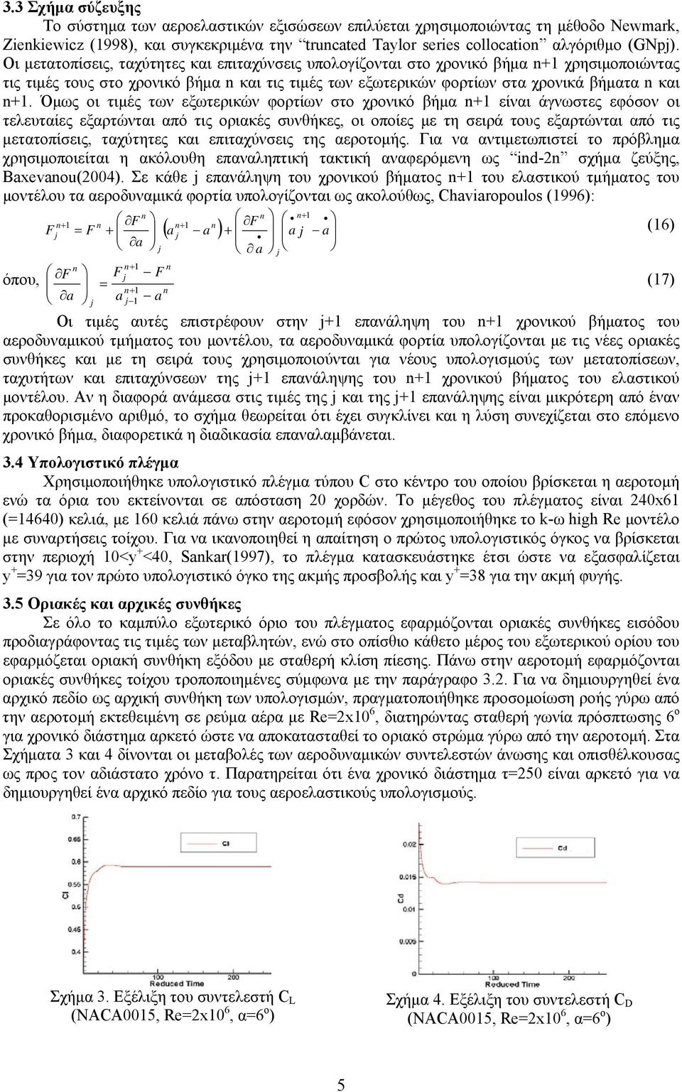 Όμως οι τιμές των εξωτερικών φορτίων στο χρονικό βήμα n+ είναι άγνωστες εφόσον οι τελευταίες εξαρτώνται από τις οριακές συνθήκες, οι οποίες με τη σειρά τους εξαρτώνται από τις μετατοπίσεις, ταχύτητες