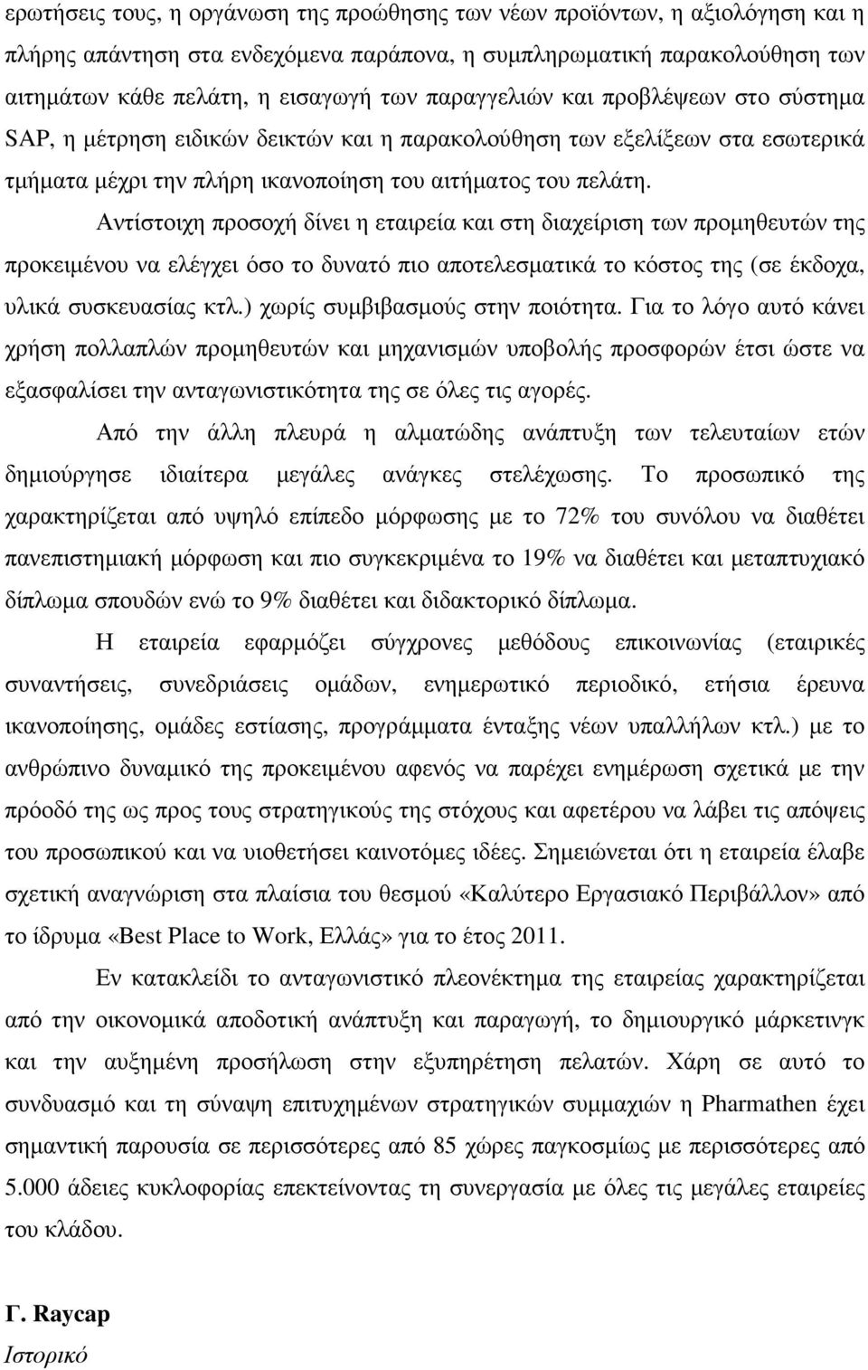 Αντίστοιχη προσοχή δίνει η εταιρεία και στη διαχείριση των προµηθευτών της προκειµένου να ελέγχει όσο το δυνατό πιο αποτελεσµατικά το κόστος της (σε έκδοχα, υλικά συσκευασίας κτλ.