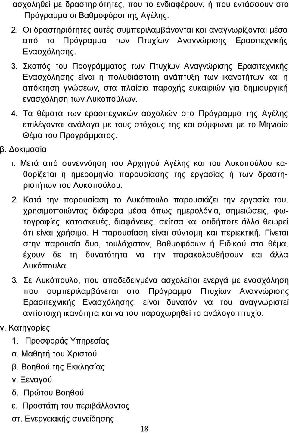 Σκοπός του Προγράµµατος των Πτυχίων Αναγνώρισης Ερασιτεχνικής Ενασχόλησης είναι η πολυδιάστατη ανάπτυξη των ικανοτήτων και η απόκτηση γνώσεων, στα πλαίσια παροχής ευκαιριών για δηµιουργική ενασχόληση