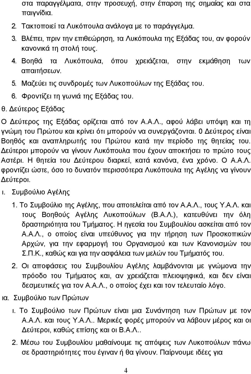 Μαζεύει τις συνδροµές των Λυκοπούλων της Εξάδας του. 6. Φροντίζει τη γωνιά της Εξάδας του. θ. εύτερος Εξάδας Ο εύτερος της Εξάδας ορίζεται από τον Α.Α.Λ., αφού λάβει υπόψη και τη γνώµη του Πρώτου και κρίνει ότι µπορούν να συνεργάζονται.