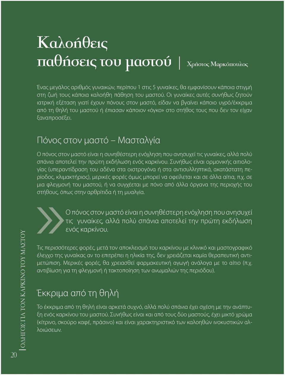 ξαναπροσέξει. Πόνος στον μαστό Μασταλγία Ο πόνος στον μαστό είναι η συνηθέστερη ενόχληση που ανησυχεί τις γυναίκες, αλλά πολύ σπάνια αποτελεί την πρώτη εκδήλωση ενός καρκίνου.