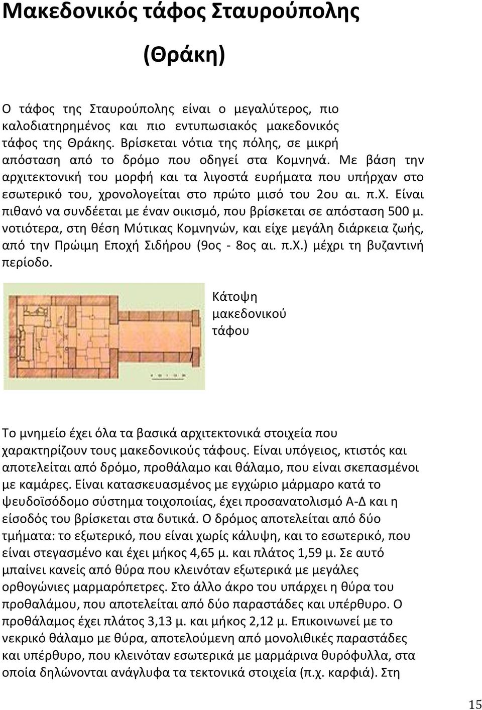 Με βάση την αρχιτεκτονική του μορφή και τα λιγοστά ευρήματα που υπήρχαν στο εσωτερικό του, χρονολογείται στο πρώτο μισό του 2ου αι. π.χ. Είναι πιθανό να συνδέεται με έναν οικισμό, που βρίσκεται σε απόσταση 500 μ.