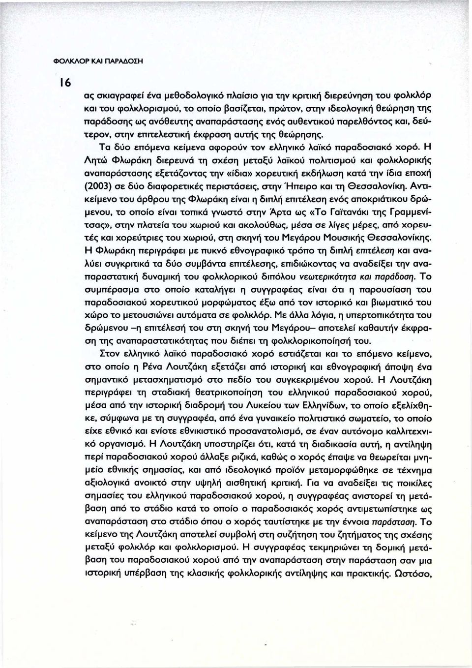 Η Λητώ Φλωράκη διερευνά τη σχέση μεταξύ λαϊκού πολιτισμού και φολκλορικής αναπαράστασης εξετάζοντας την «ίδια» χορευτική εκδήλωση κατά την ίδια εποχή (2003) σε δύο διαφορετικές περιστάσεις, στην