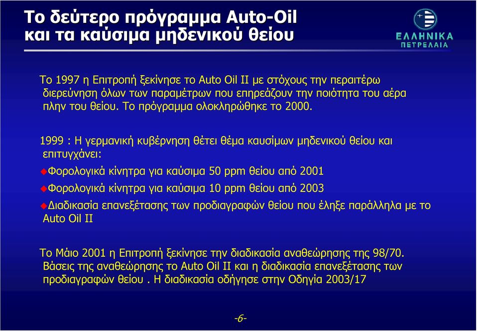 1999 : H γερμανική κυβέρνηση θέτει θέμα καυσίμων μηδενικού θείου και επιτυγχάνει: Φορολογικά κίνητρα για καύσιμα 50 ppm θείου από 2001 Φορολογικά κίνητρα για καύσιμα 10 ppm θείου