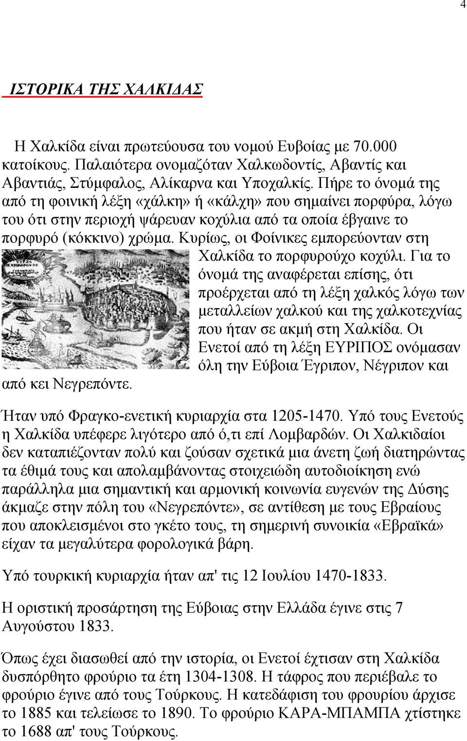 Κυρίως, οι Φοίνικες εμπορεύονταν στη Χαλκίδα το πορφυρούχο κοχύλι.