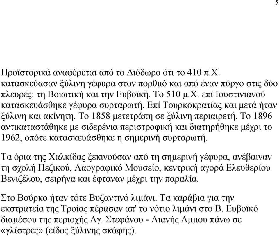 Το 1896 αντικαταστάθηκε με σιδερένια περιστροφική και διατηρήθηκε μέχρι το 1962, οπότε κατασκευάσθηκε η σημερινή συρταρωτή.