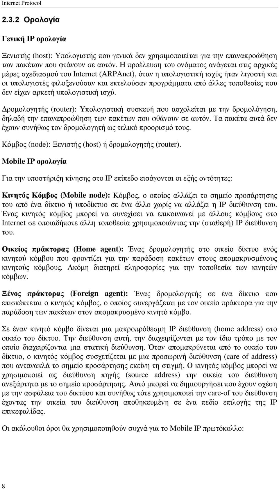 τοποθεσίες που δεν είχαν αρκετή υπολογιστική ισχύ. ροµολογητής (router): Υπολογιστική συσκευή που ασχολείται µε την δροµολόγηση, δηλαδή την επαναπροώθηση των πακέτων που φθάνουν σε αυτόν.