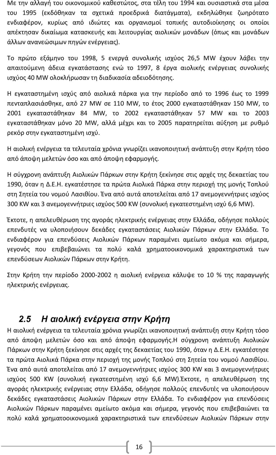 Το πρώτο εξάμηνο του 1998, 5 ενεργά συνολικής ισχύος 26,5 ΜW έχουν λάβει την απαιτούμενη άδεια εγκατάστασης ενώ το 1997, 8 έργα αιολικής ενέργειας συνολικής ισχύος 40 ΜW ολοκλήρωσαν τη διαδικασία