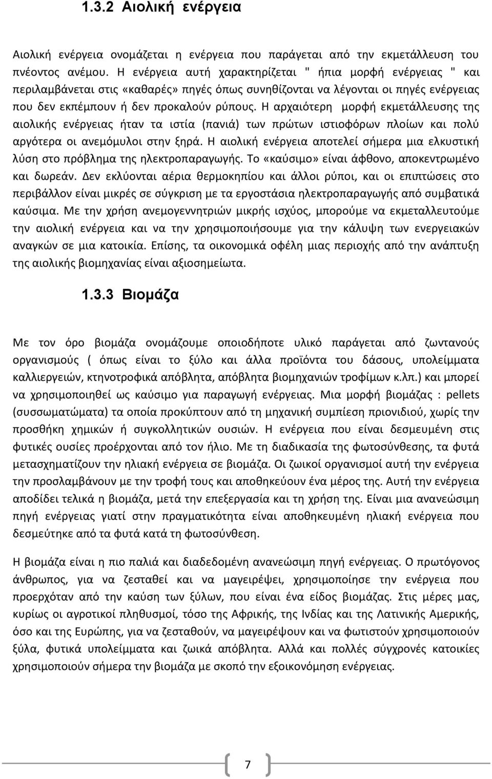 Η αρχαιότερη μορφή εκμετάλλευσης της αιολικής ενέργειας ήταν τα ιστία (πανιά) των πρώτων ιστιοφόρων πλοίων και πολύ αργότερα οι ανεμόμυλοι στην ξηρά.