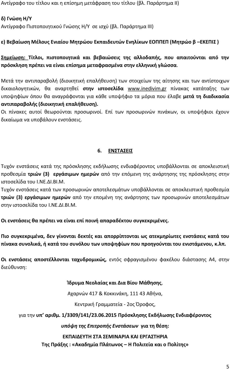 να είναι επίσημα μεταφρασμένα στην ελληνική γλώσσα. Μετά την αντιπαραβολή (διοικητική επαλήθευση) των στοιχείων της αίτησης και των αντίστοιχων δικαιολογητικών, θα αναρτηθεί στην ιστοσελίδα www.