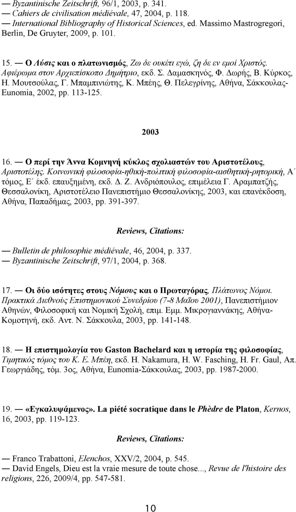 Kύρκος, H. Mουτσούλας, Γ. Mπαµπινιώτης, K. Mπέης, Θ. Πελεγρίνης, Aθήνα, Σάκκουλας- Eunomia, 2002, pp. 113-125. 2003 16. O περί την Άννα Kοµνηνή κύκλος σχολιαστών του Aριστοτέλους, Aριστοτέλης.