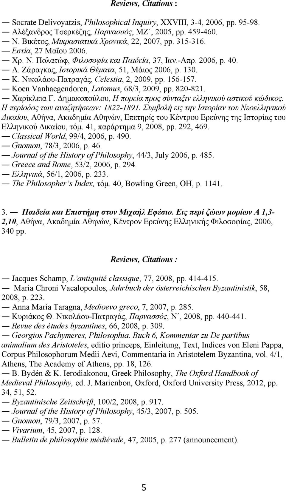 156-157. Koen Vanhaegendoren, Latomus, 68/3, 2009, pp. 820-821. Χαρίκλεια Γ. Δηµακοπούλου, Η πορεία προς σύνταξιν ελληνικού αστικού κώδικος. Η περίοδος των αναζητήσεων: 1822-1891.