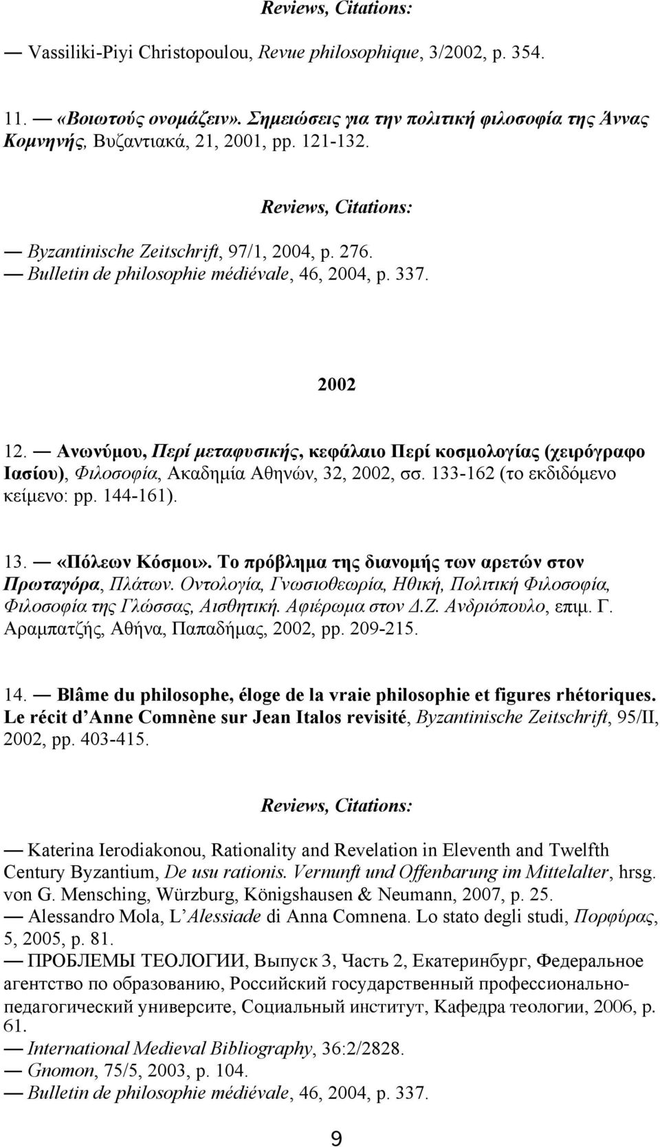 Aνωνύµου, Περί µεταφυσικής, κεφάλαιο Περί κοσµολογίας (χειρόγραφο Iασίου), Φιλοσοφία, Aκαδηµία Aθηνών, 32, 2002, σσ. 133-162 (το εκδιδόµενο κείµενο: pp. 144-161). 13. «Πόλεων Kόσµοι».