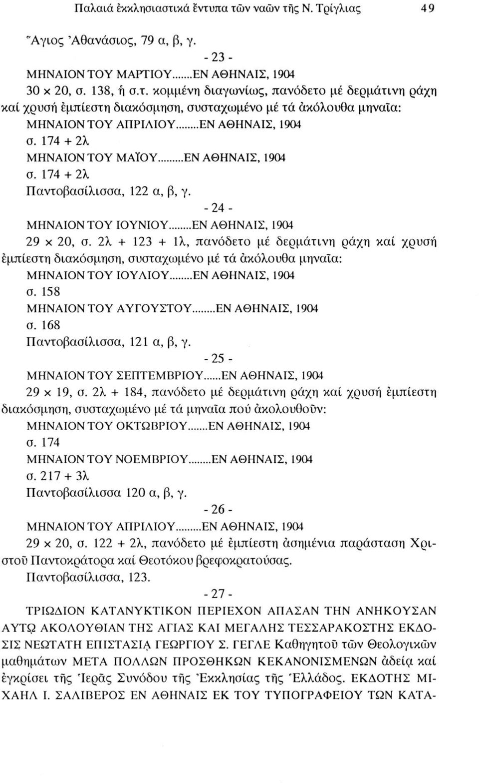 2λ + 123 + 1λ, πανόδετο μέ δερμάτινη ράχη καί χρυσή εμπίεστη διακόσμηση, συσταχωμένο μέ τά άκόλουθα μηναία: ΜΗΝΑΙΟΝ ΤΟΥ ΙΟΥΛΙΟΥ...ΕΝ ΑΘΗΝΑΙΣ, 1904 σ. 158 ΜΗΝΑΙΟΝ ΤΟΥ ΑΥΓΟΥΣΤΟΥ...ΕΝ ΑΘΗΝΑΙΣ, 1904 σ. 168 Παντοβασίλισσα, 121 α, β, γ.