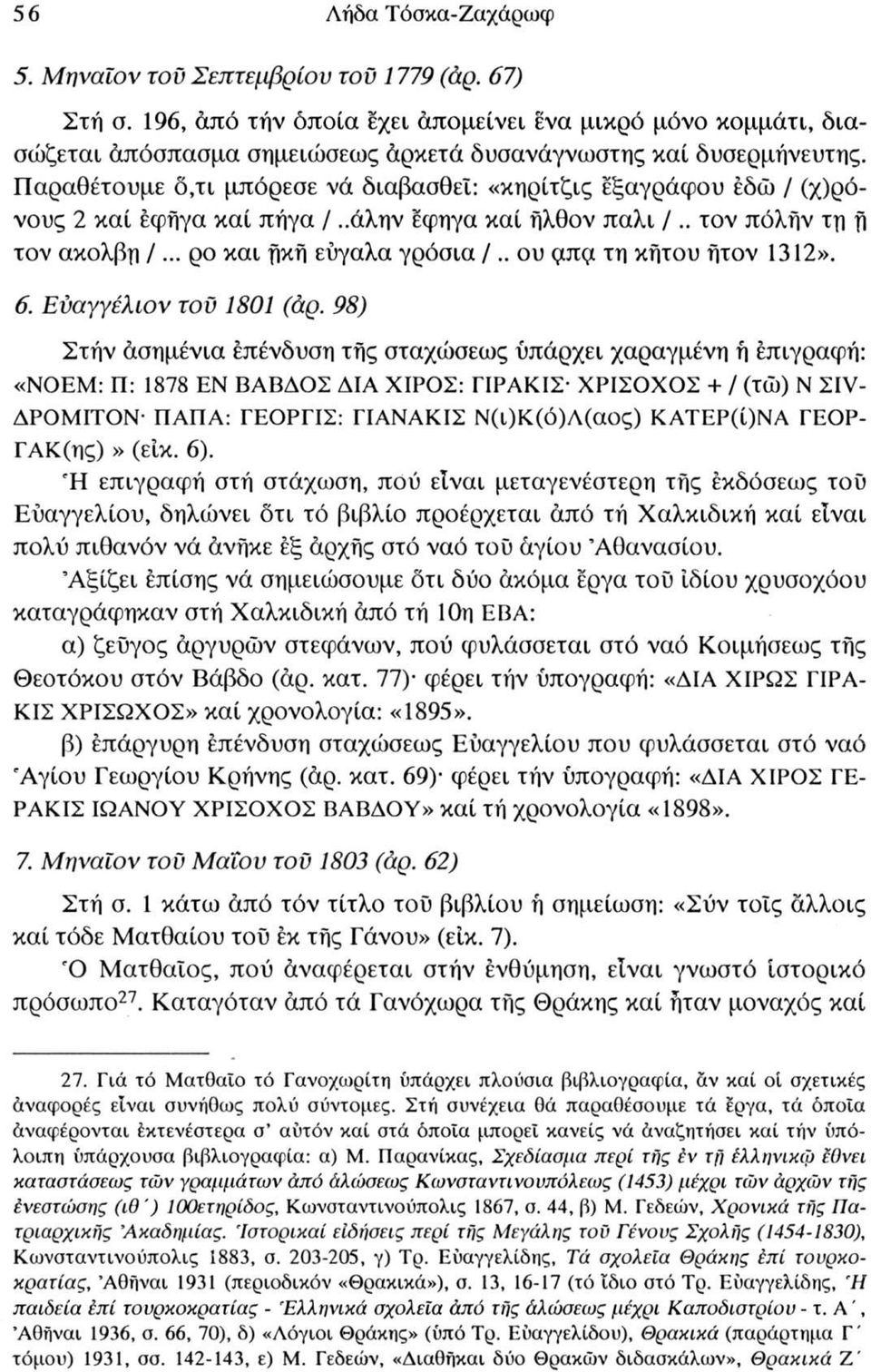 Παραθέτουμε ό,τι μπόρεσε νά διαβασθεΐ: «κηρίτζις έξαγράφου εδώ / (χ)ρόνους 2 καί έφήγα καί πήγα /,.άλην έφηγα καί ήλθον πάλι /.. τον πόλην τη fl τον ακολβη /... ρο και Ακίί εύγαλα γρόσια /.