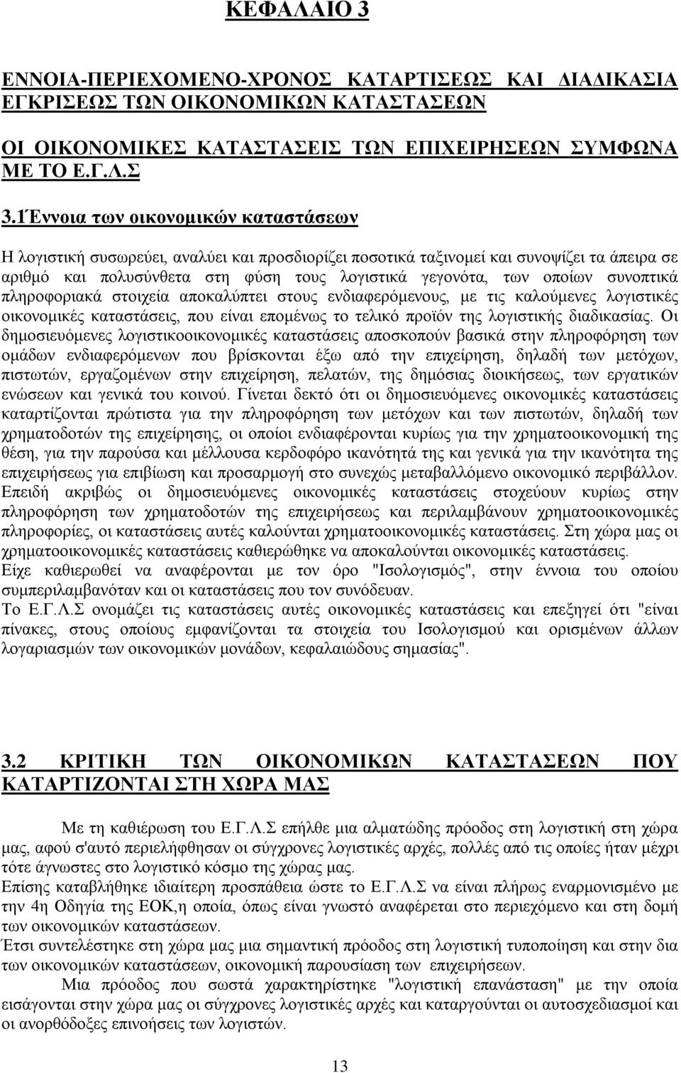 συνοπτικά πληροφοριακά στοιχεία αποκαλύπτει στους ενδιαφερόμενους, με τις καλούμενες λογιστικές οικονομικές καταστάσεις, που είναι επομένως το τελικό προϊόν της λογιστικής διαδικασίας.