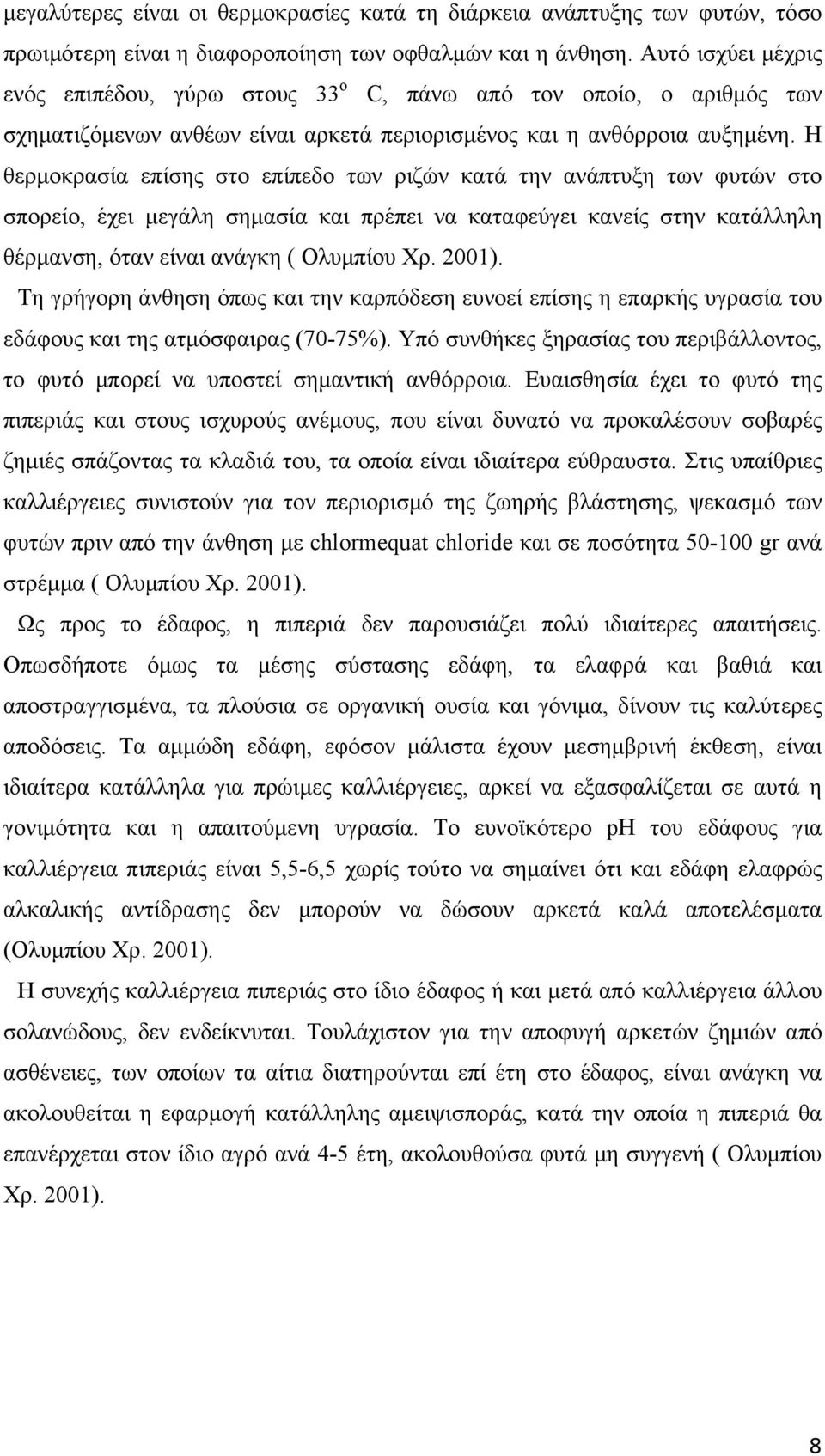 Η θερμοκρασία επίσης στο επίπεδο των ριζών κατά την ανάπτυξη των φυτών στο σπορείο, έχει μεγάλη σημασία και πρέπει να καταφεύγει κανείς στην κατάλληλη θέρμανση, όταν είναι ανάγκη ( Ολυμπίου Χρ. 2001).