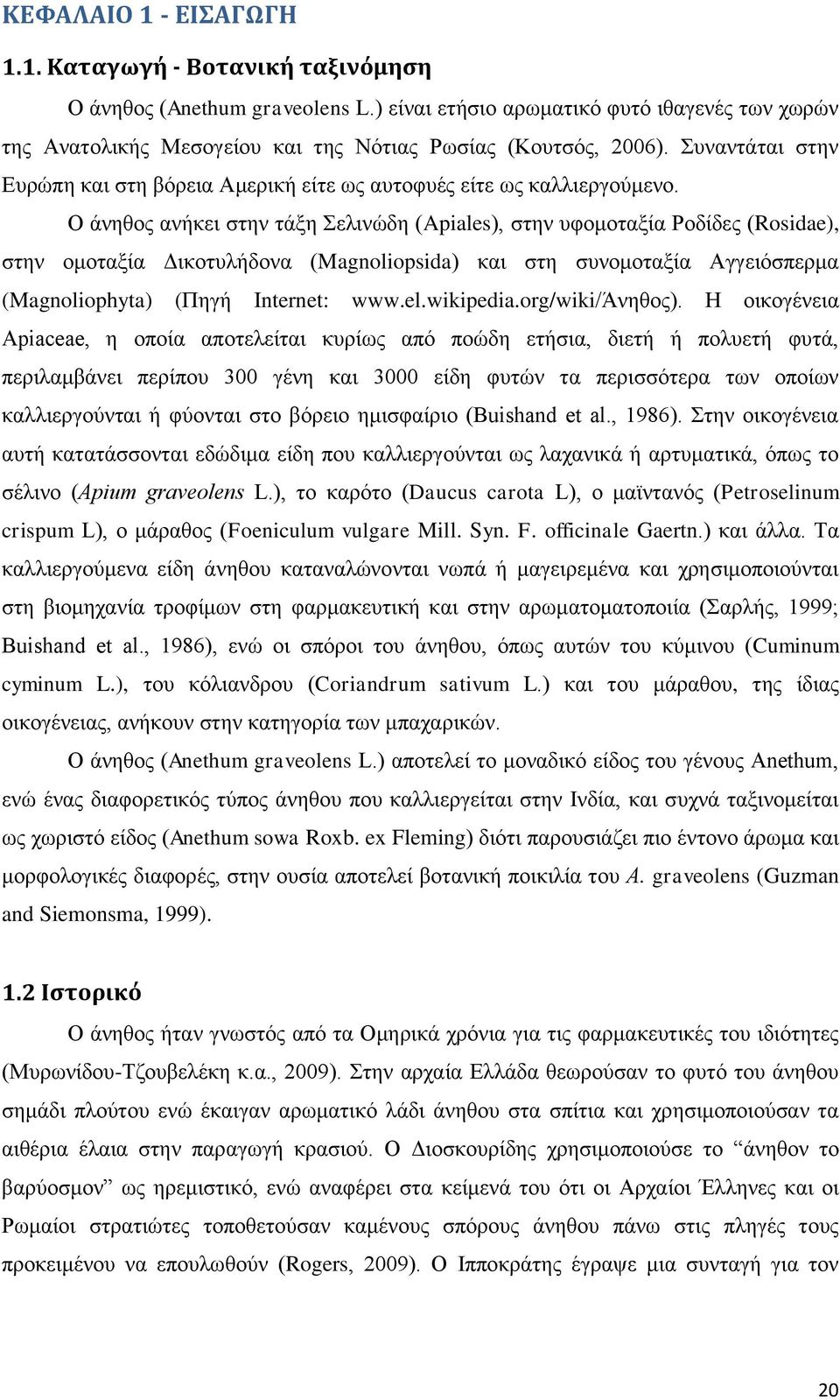 Ο άνηθος ανήκει στην τάξη Σελινώδη (Apiales), στην υφομοταξία Ροδίδες (Rosidae), στην ομοταξία Δικοτυλήδονα (Magnoliopsida) και στη συνομοταξία Αγγειόσπερμα (Magnoliophyta) (Πηγή Internet: www.el.