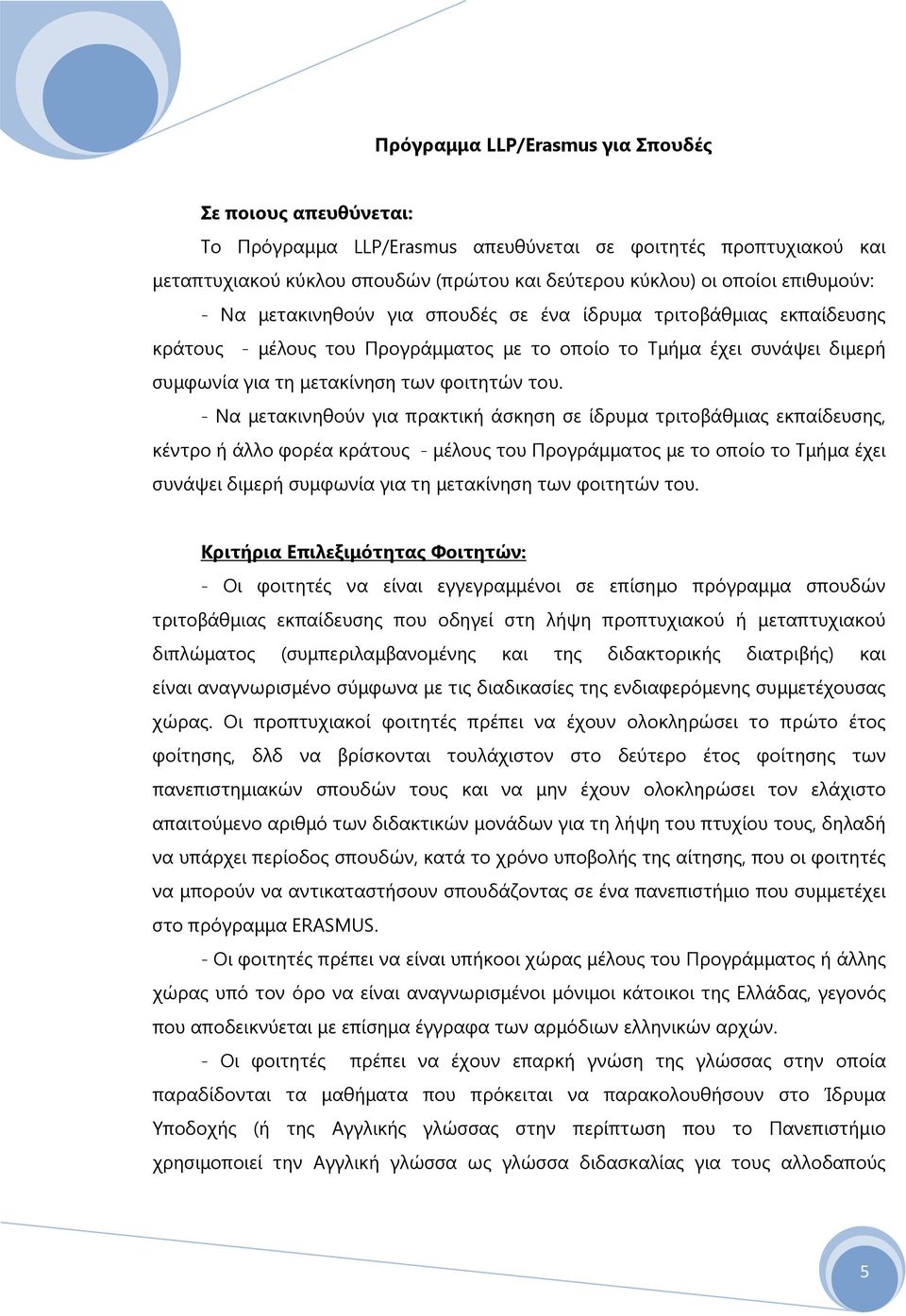 - Να μετακινηθούν για πρακτική άσκηση σε ίδρυμα τριτοβάθμιας εκπαίδευσης, κέντρο ή άλλο φορέα κράτους - μέλους του Προγράμματος με το οποίο το Τμήμα έχει συνάψει διμερή συμφωνία για τη μετακίνηση των