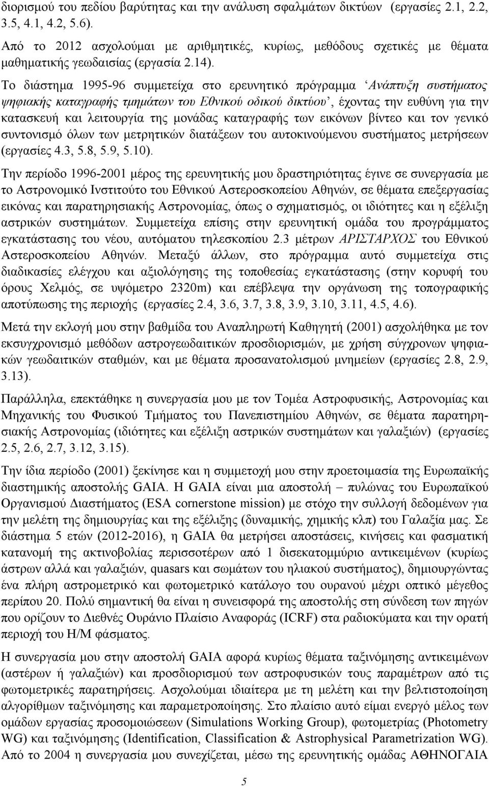 Το διάστημα 1995-96 συμμετείχα στο ερευνητικό πρόγραμμα Ανάπτυξη συστήματος ψηφιακής καταγραφής τμημάτων του Εθνικού οδικού δικτύου, έχοντας την ευθύνη για την κατασκευή και λειτουργία της μονάδας