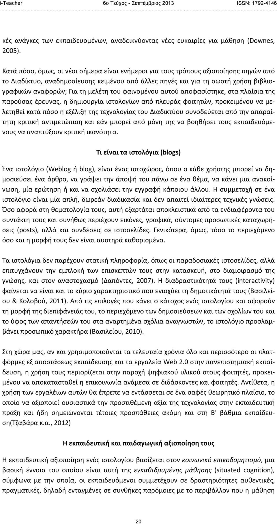 μελέτη του φαινομένου αυτού αποφασίστηκε, στα πλαίσια της παρούσας έρευνας, η δημιουργία ιστολογίων από πλευράς φοιτητών, προκειμένου να μελετηθεί κατά πόσο η εξέλιξη της τεχνολογίας του Διαδικτύου