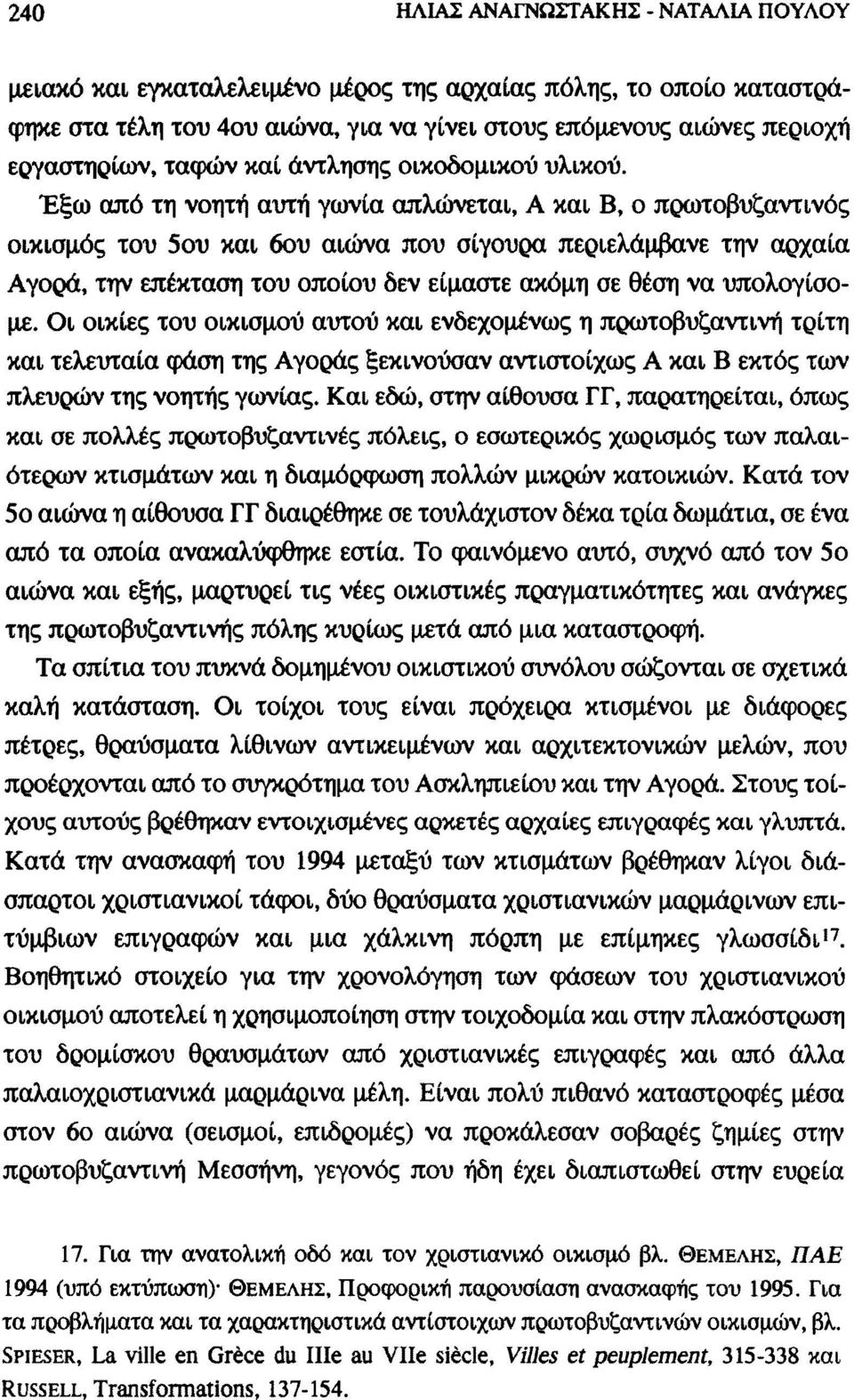 Έξω από τη νοητή αυτή γωνία απλώνεται, Α και Β, ο πρωτοβυζαντινός οικισμός του 5ου και 6ου αιώνα που σίγουρα περιελάμβανε την αρχαία Αγορά, την επέκταση του οποίου δεν είμαστε ακόμη σε θέση να