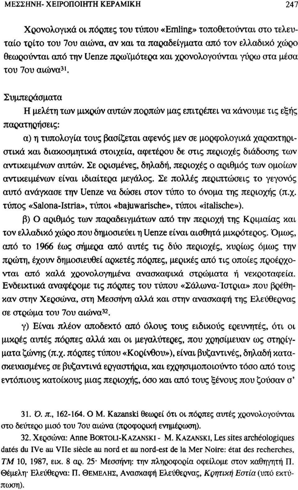 Συμπεράσματα Η μελέτη των μικρών αυτών πορπών μας επιτρέπει να κάνουμε τις εξής παρατηρήσεις: α) η τυπολογία τους βασίζεται αφενός μεν σε μορφολογικά χαρακτηριστικά και διακοσμητικά στοιχεία,