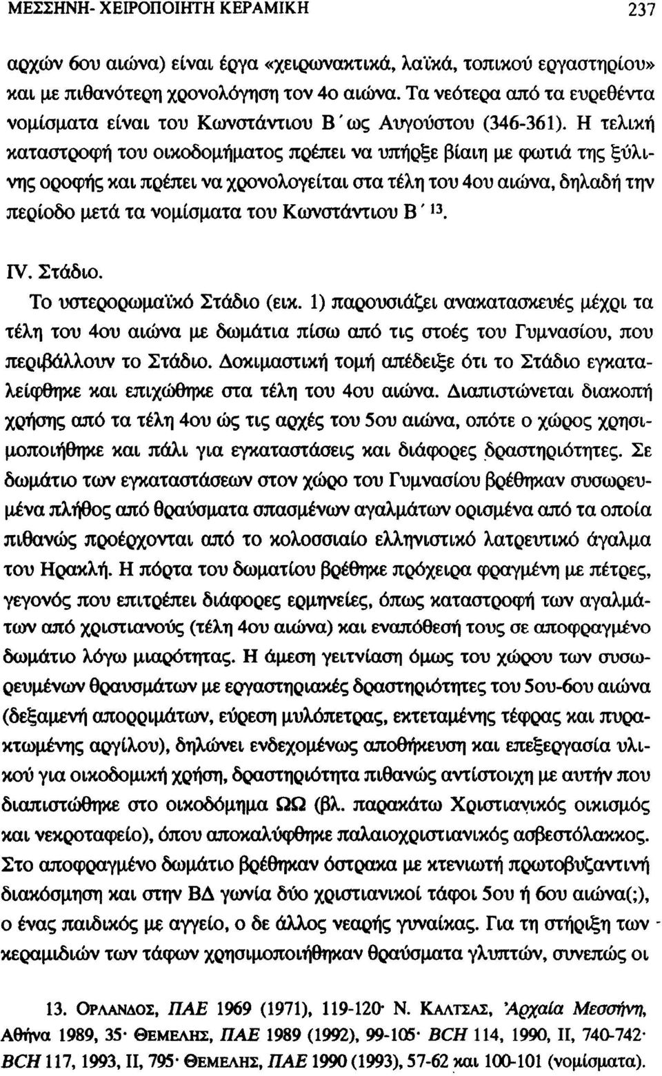 Η τελική καταστροφή του οικοδομήματος πρέπει να υπήρξε βίαιη με φωτιά της ξύλινης οροφής και πρέπει να χρονολογείται στα τέλη του 4ου αιώνα, δηλαδή την περίοδο μετά τα νομίσματα του Κωνστάντιου Β '