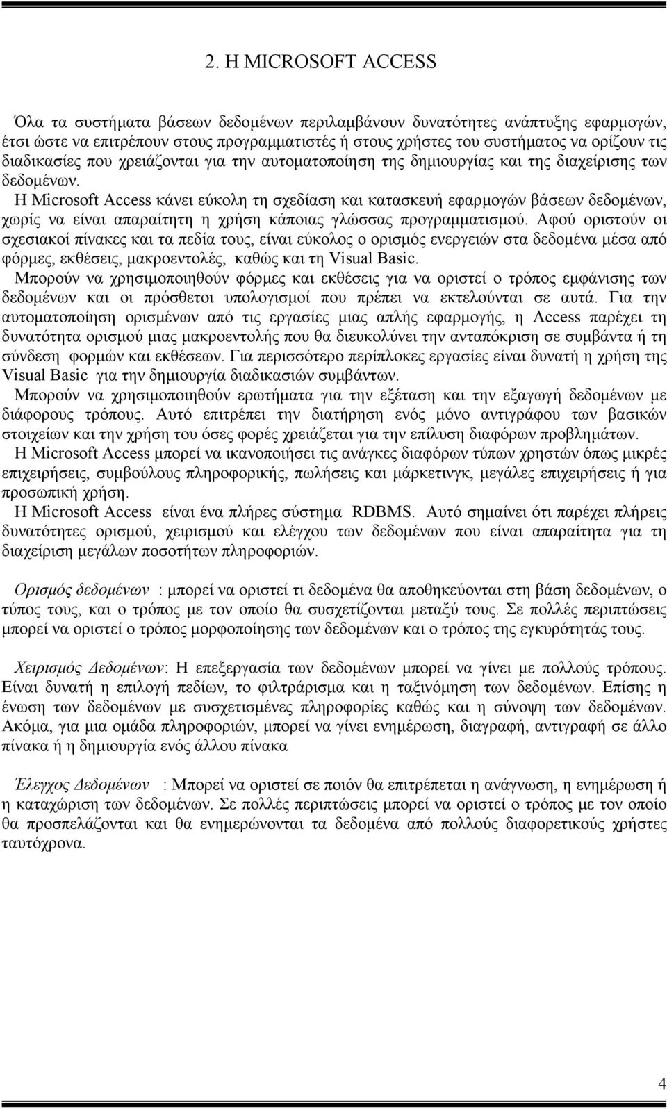 Η Microsoft Access κάνει εύκολη τη σχεδίαση και κατασκευή εφαρµογών βάσεων δεδοµένων, χωρίς να είναι απαραίτητη η χρήση κάποιας γλώσσας προγραµµατισµού.