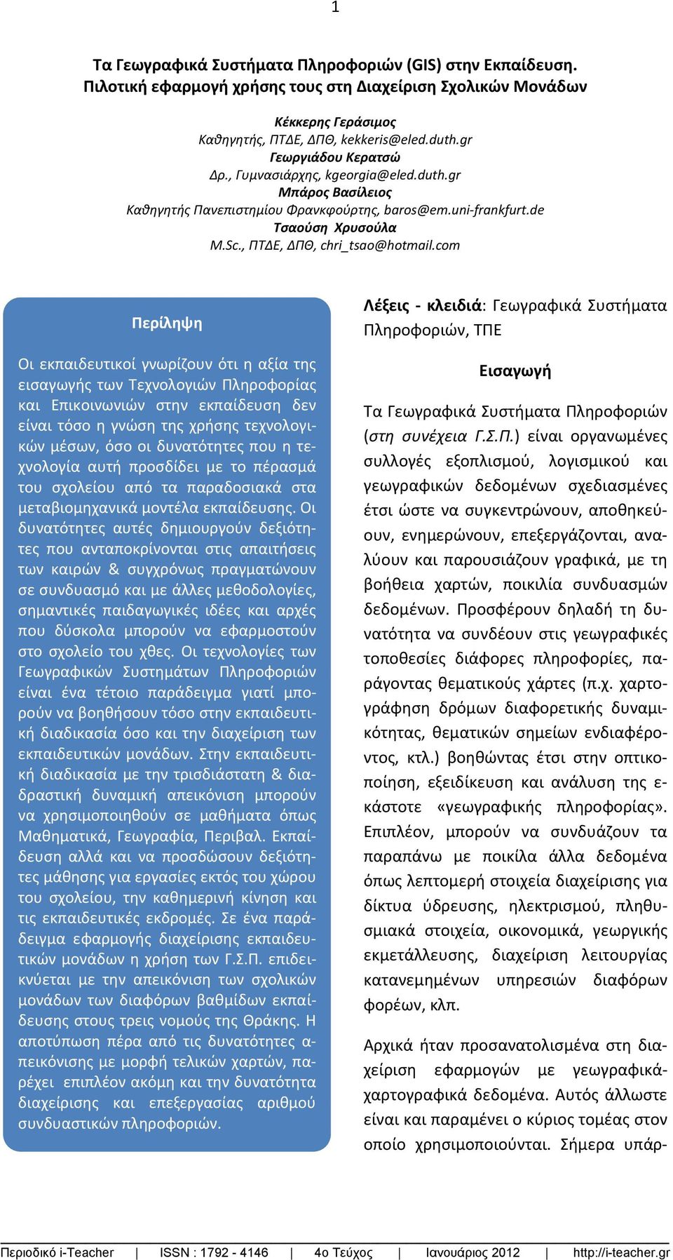 com Περίληψη Οι εκπαιδευτικοί γνωρίζουν ότι η αξία της εισαγωγής των Τεχνολογιών Πληροφορίας και Επικοινωνιών στην εκπαίδευση δεν είναι τόσο η γνώση της χρήσης τεχνολογικών μέσων, όσο οι δυνατότητες